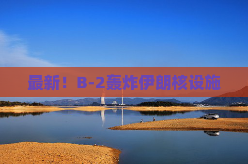 最新！B-2轰炸伊朗核设施