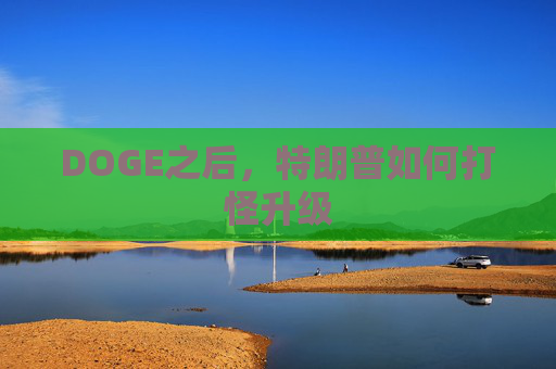 DOGE之后，特朗普如何打怪升级