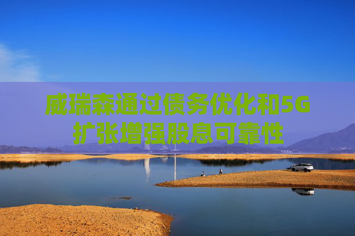 威瑞森通过债务优化和5G扩张增强股息可靠性