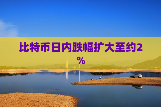 比特币日内跌幅扩大至约2%