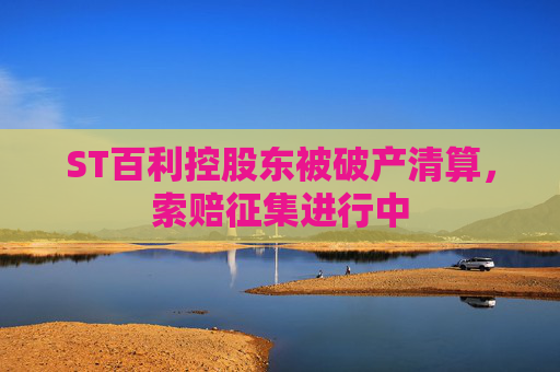 ST百利控股东被破产清算，索赔征集进行中