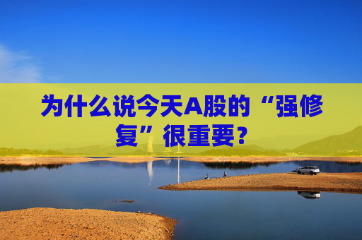 为什么说今天A股的“强修复”很重要？