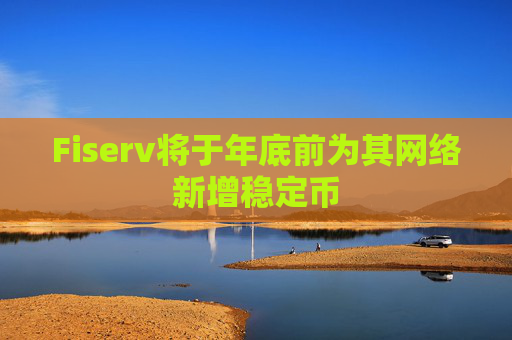 Fiserv将于年底前为其网络新增稳定币