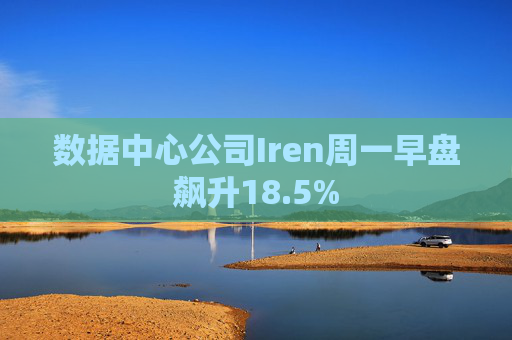 数据中心公司Iren周一早盘飙升18.5%