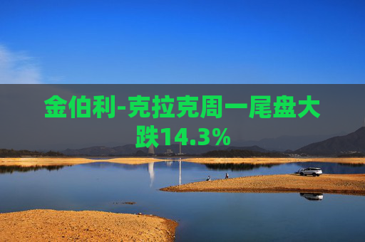 金伯利-克拉克周一尾盘大跌14.3%