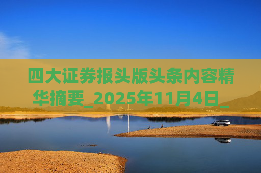 四大证券报头版头条内容精华摘要_2025年11月4日_财经新闻