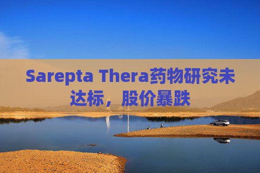 Sarepta Thera药物研究未达标，股价暴跌