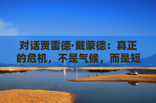 对话贾雷德·戴蒙德：真正的危机，不是气候，而是短视