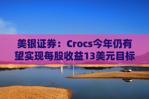 美银证券：Crocs今年仍有望实现每股收益13美元目标