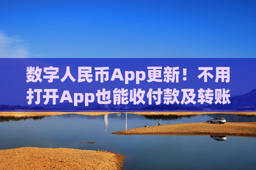 数字人民币App更新!不用打开App也能收付款及转账