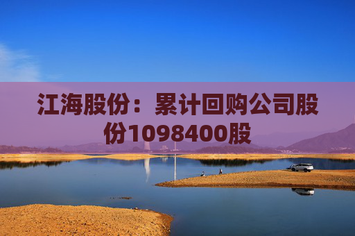 江海股份:累计回购公司股份1098400股