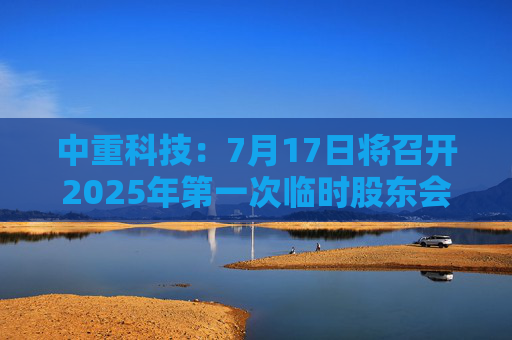中重科技：7月17日将召开2025年第一次临时股东会
