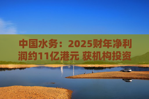 中国水务:2025财年净利润约11亿港元 获机构投资者增持