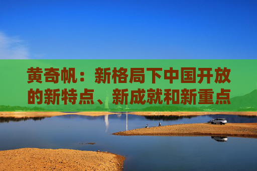 黄奇帆:新格局下中国开放的新特点、新成就和新重点 第1张 黄奇帆:新格局下中国开放的新特点、新成就和新重点 第1张