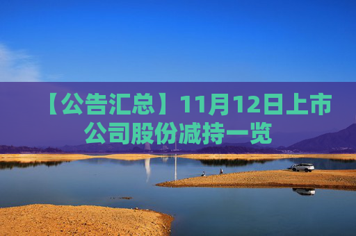 【公告汇总】11月12日上市公司股份减持一览