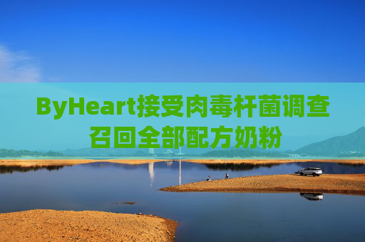 ByHeart接受肉毒杆菌调查 召回全部配方奶粉