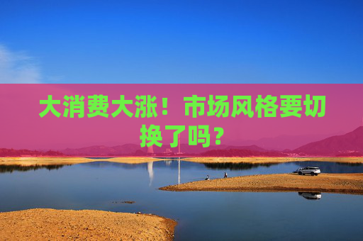 大消费大涨!市场风格要切换了吗?