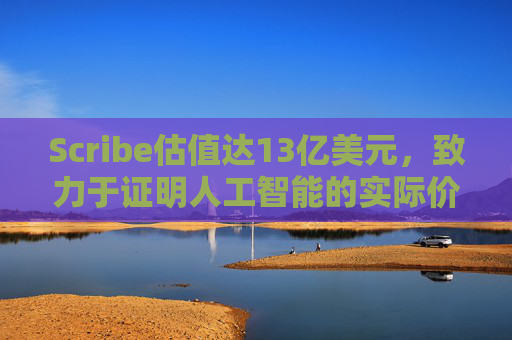 Scribe估值达13亿美元，致力于证明人工智能的实际价值