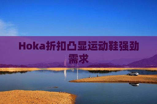 Hoka折扣凸显运动鞋强劲需求