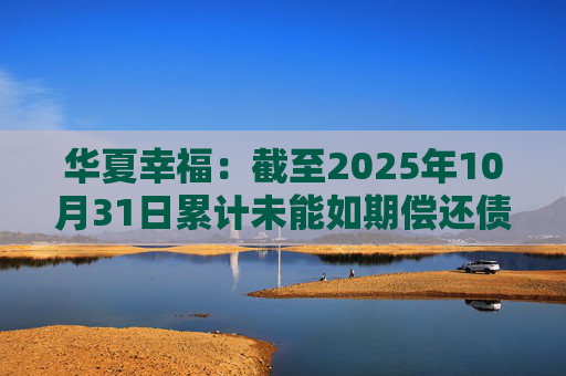 华夏幸福:截至2025年10月31日累计未能如期偿还债务金额合计245.69亿元