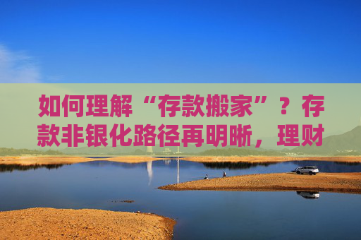 如何理解“存款搬家”?存款非银化路径再明晰,理财“固收+”不只是做加法