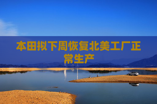 本田拟下周恢复北美工厂正常生产