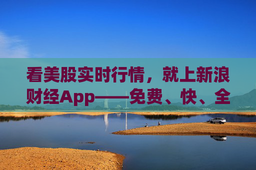 看美股实时行情，就上新浪财经App——免费、快、全的智能投资首选