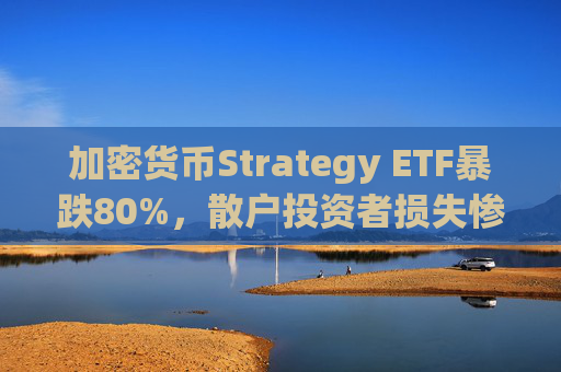 加密货币Strategy ETF暴跌80%，散户投资者损失惨重