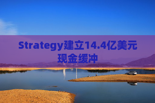 Strategy建立14.4亿美元现金缓冲