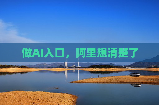 做AI入口,阿里想清楚了