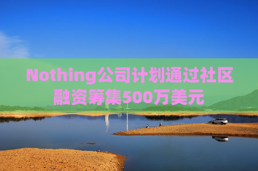 Nothing公司计划通过社区融资筹集500万美元 第1张 Nothing公司计划通过社区融资筹集500万美元 第1张