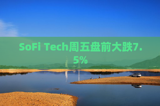 SoFi Tech周五盘前大跌7.5%