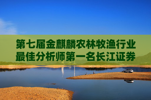 第七届金麒麟农林牧渔行业最佳分析师第一名长江证券陈佳最新行研观点:优质龙头企业竞争力凸显 推荐四大标的