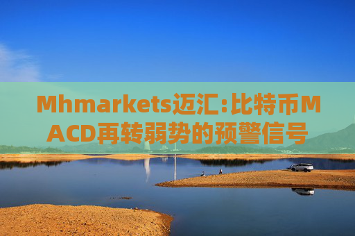 Mhmarkets迈汇:比特币MACD再转弱势的预警信号