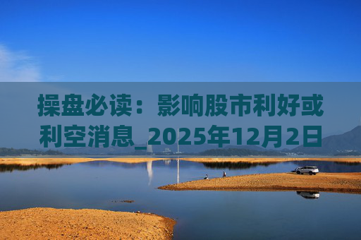 操盘必读:影响股市利好或利空消息_2025年12月2日_财经新闻