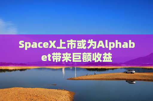 SpaceX上市或为Alphabet带来巨额收益