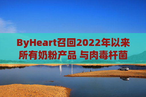 ByHeart召回2022年以来所有奶粉产品 与肉毒杆菌疫情扩大有关