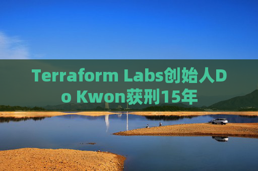 Terraform Labs创始人Do Kwon获刑15年