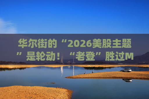 华尔街的“2026美股主题”是轮动！“老登”胜过Mag 7，高盛高呼“周期股尚未被完全定价”