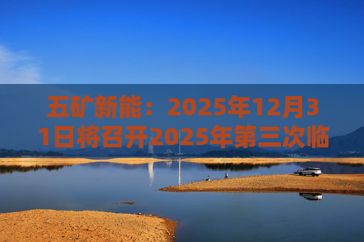 五矿新能：2025年12月31日将召开2025年第三次临时股东会