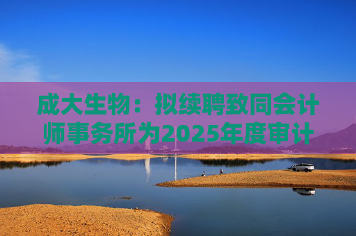 成大生物:拟续聘致同会计师事务所为2025年度审计机构