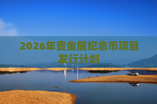 2026年贵金属纪念币项目发行计划