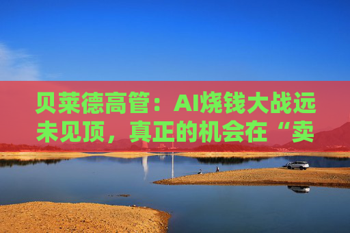 贝莱德高管:AI烧钱大战远未见顶,真正的机会在“卖铲人”? 第1张 贝莱德高管:AI烧钱大战远未见顶,真正的机会在“卖铲人”? 第1张