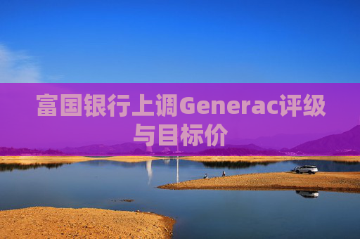 富国银行上调Generac评级与目标价 第1张 富国银行上调Generac评级与目标价 第1张