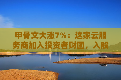 甲骨文大涨7%：这家云服务商加入投资者财团，入股TikTok美国业务