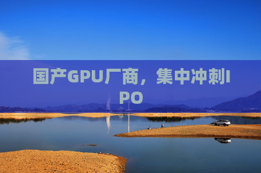国产GPU厂商，集中冲刺IPO  第1张