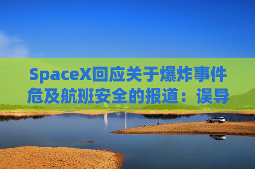 SpaceX回应关于爆炸事件危及航班安全的报道：误导公众