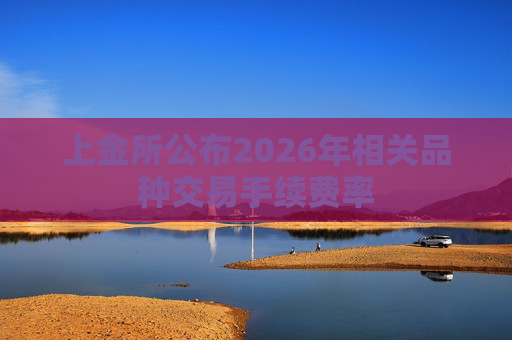 上金所公布2026年相关品种交易手续费率