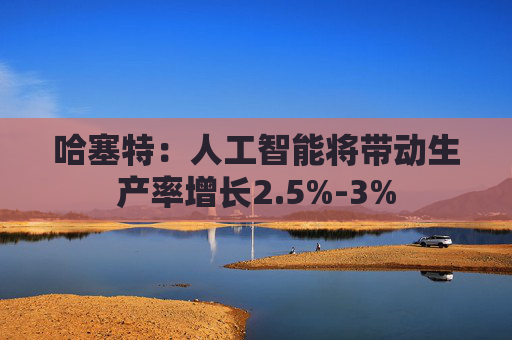 哈塞特：人工智能将带动生产率增长2.5%-3%