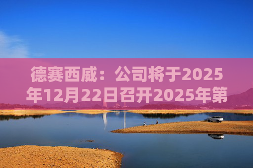 德赛西威：公司将于2025年12月22日召开2025年第五次临时股东大会